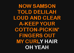 NOW SAMSON
TOLD DELILAH
LOUD AND CLEAR
A-KEEP YOUR
COTl'ON-PICKIN'
FINGERS OUT

MY CURLY HAIR
OH YEAH l