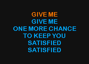 GIVE ME
GIVE ME
ONEMORECHANCE

TO KEEP YOU
SATISFIED
SATISFIED