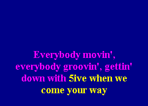 Everybody movin',
everybody groovin', gettin'
down with Sive when we
come your way