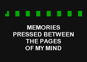 MEMORIES

PRESSED BETWEEN
THE PAGES
OF MY MIND