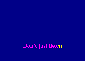 Don't just listen