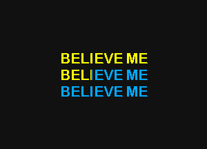 BELIEVE ME

BELIEVE ME
BELIEVE ME