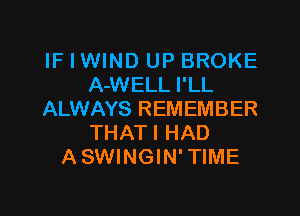 IF I WIND UP BROKE
A-WELL I'LL

ALWAYS REMEMBER
THATI HAD
ASWINGIN' TIME