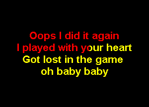 Oops I did it again
I played with your heart

Got lost in the game
oh baby baby
