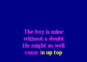The boy is mine
without a doubt

He might as well
come in up top