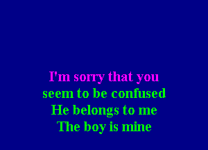 I'm sorry that you
seem to be confused
He belongs to me
The boy is mine