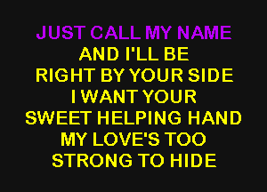 AND I'LL BE
RIGHT BYYOUR SIDE
IWANT YOUR
SWEET HELPING HAND
MY LOVE'S T00
STRONG T0 HIDE