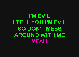 I'M EVIL
ITELL YOU I'M EVIL

SO DON'T MESS
AROUND WITH ME