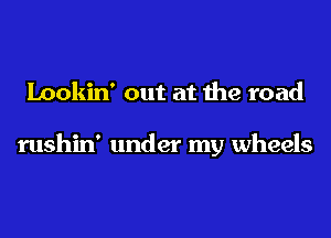 Lookin' out at the road

rushin' under my wheels