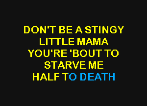 DON'T BE A STINGY
LITI'LE MAMA

YOU'RE 'BOUT TO
STARVE ME
HALF TO DEATH