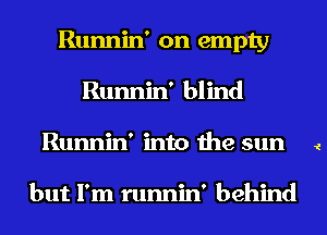 Runnin' on empty
Runnin' blind
Runnin' into the sun i

but I'm runnin' behind