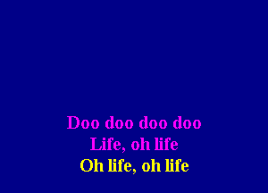 Doo doo doo (100
Life, 011 life
Oh life, oh life