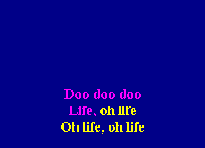 Doo doo (100
Life, 011 life
Oh life, oh life
