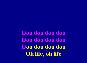 Doo doo doo doo
Doo doo doo (100

Doc doo doo (100
Oh life, oh life