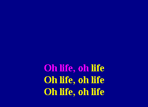 Oh life, oh life
Oh life, oh life
Oh life, oh life