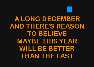 A LONG DECEMBER
AND THERE'S REASON
TO BELIEVE
MAYBETHIS YEAR
WILL BE BETTER

THAN THE LAST l
