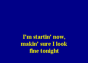 I'm startin' now,
makin' sure I look
fine tonight