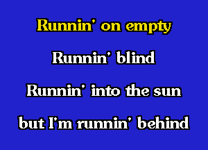 Runnin' on empty
Runnin' blind
Runnin' into the sun

but I'm runnin' behind