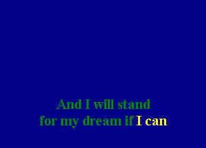 And I will stand
for my dream if I can