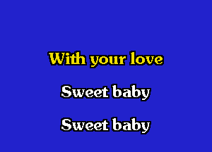With your love

Sweet baby

Sweet baby