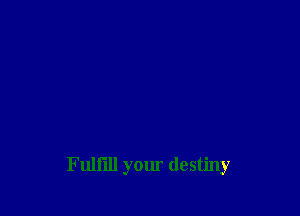 Fulfill your destiny