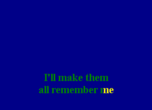 I'll make them
all remember me