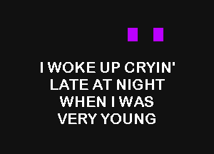 IWOKE UPCRYIN'

LATE AT NIGHT
WHEN IWAS
VERY YOUNG