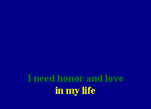 I need honor and love
in my life