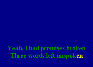 Yeah, I had promises broken
Three words left unspoken