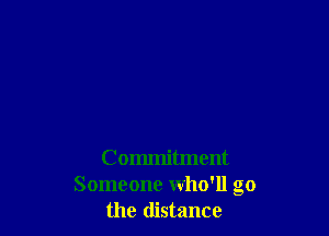 Commitment
Someone who'll go
the distance