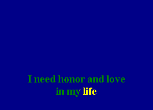 I need honor and love
in my life