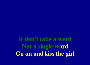 It don't take a word
N at a single word
Go on and kiss the girl
