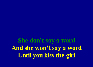 She don't say a word
And she won't say a word
Until you kiss the girl