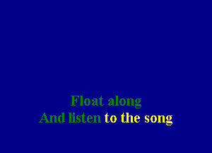 Float along
And listen to the song