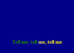Tell me, tell me, tell me