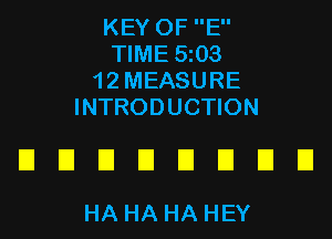 KEY OF E
TIME 5203
12 MEASURE
INTRODUCTION

UUEIEIDEIUEI

HA HA HA HEY