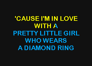 'CAUSE I'M IN LOVE
WITH A
PRETTY LITI'LE GIRL
WHO WEARS
A DIAMOND RING