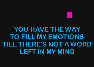 YOU HAVE THEWAY
TO FILL MY EMOTIONS
TILL THERE'S NOTAWORD
LEFT IN MY MIND