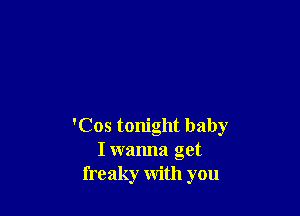 'Cos tonight baby
I wanna get
freaky with you