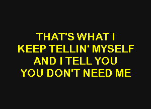 THAT'S WHATI
KEEP TELLIN' MYSELF
AND ITELL YOU
YOU DON'T NEED ME