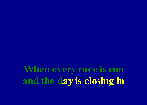 When every race is m
and the day is closing in