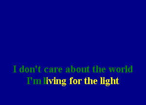 I don't care about the world
I'm living for the light