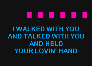 I WALKED WITH YOU

AND TALKED WITH YOU
AND HELD
YOUR LOVIN' HAND