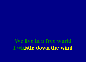 We live in a free world
I whistle down the wind