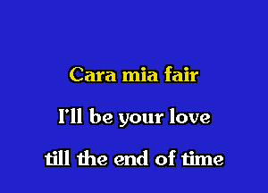 Cara mia fair

I'll be your love

ijll the end of time