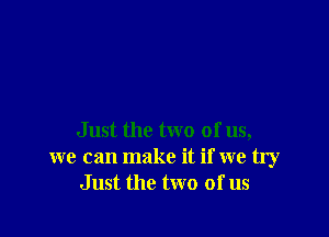 Just the two of us,
we can make it if we try
Just the two of us