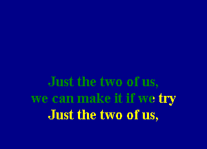 Just the two of us,
we can make it if we try
Just the two of us,