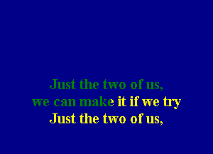 Just the two of us,
we can make it if we try
Just the two of us,