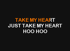 TAKE MY HEART

JUST TAKE MY HEART
H00 H00