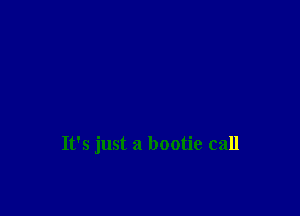 It's just a bootie call